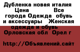 Дубленка новая италия › Цена ­ 15 000 - Все города Одежда, обувь и аксессуары » Женская одежда и обувь   . Орловская обл.,Орел г.